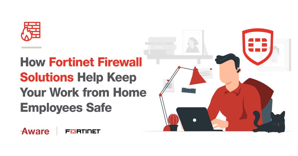 How Fortinet Firewall Solutions Help Keep Your Work from Home Employees Safe
